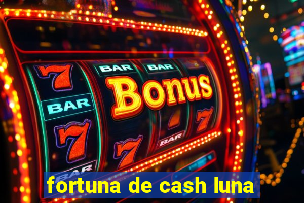 fortuna de cash luna